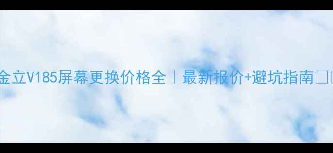 金立V185屏幕更换价格全最新报价避坑指南