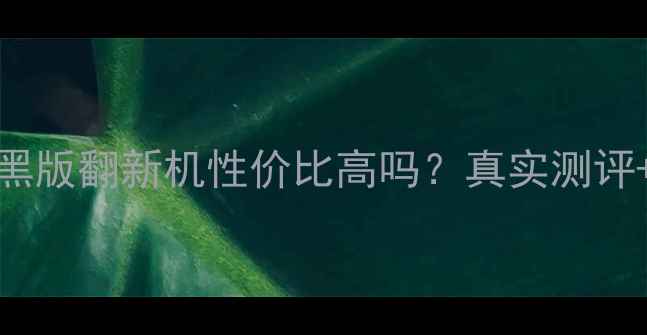 iPhone4黑版翻新机性价比高吗真实测评避坑指南