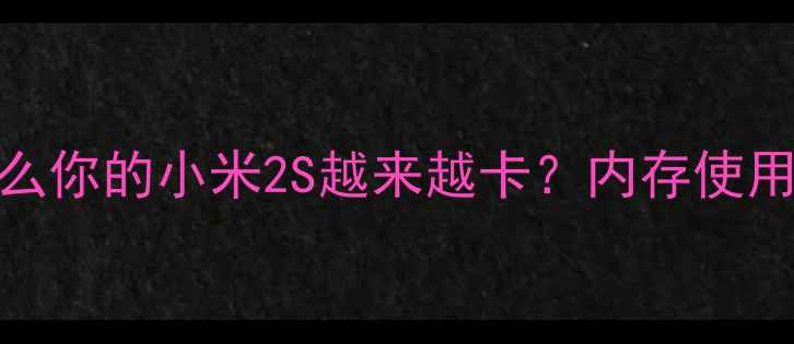 图片 📌为什么你的小米2S越来越卡？内存使用真相大