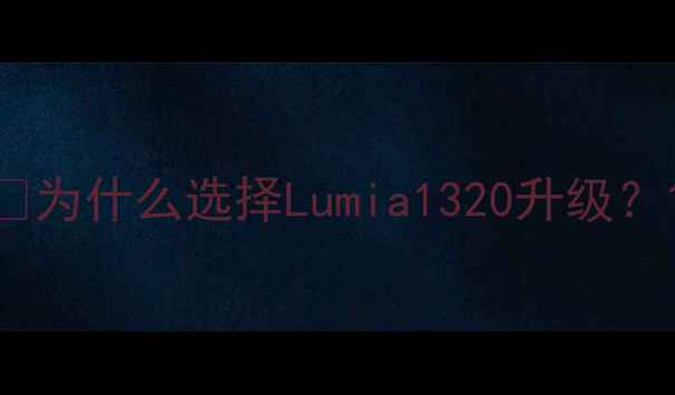 为什么选择Lumia1320升级
