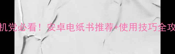 图片 📚手机党必看！安卓电纸书推荐+使用技巧全攻略📱