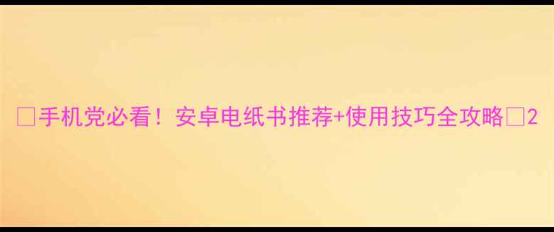 手机党必看安卓电纸书推荐使用技巧全攻略