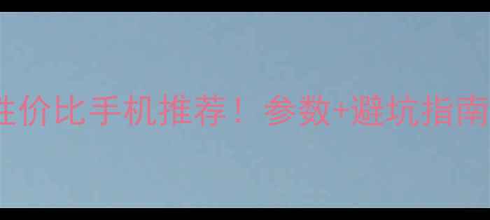 图片 📱2000-3000元性价比手机推荐！参数+避坑指南，闭眼入不踩雷