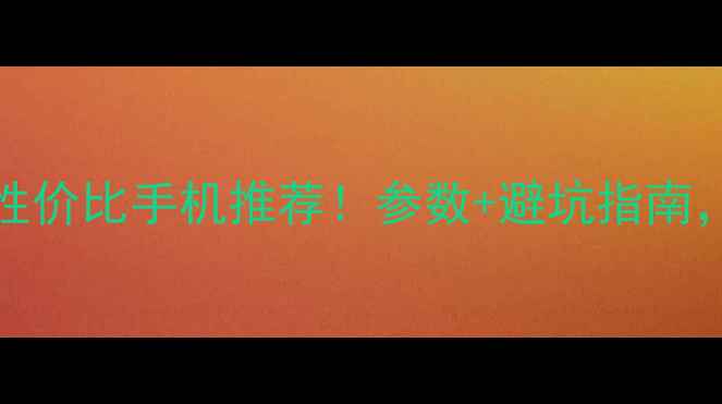 图片 📱2000-3000元性价比手机推荐！参数+避坑指南，闭眼入不踩雷2
