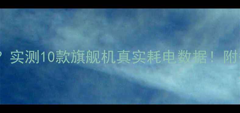 图片 📱2K屏幕耗电吗？实测10款旗舰机真实耗电数据！附省电技巧大公开2