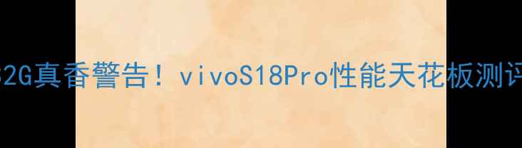图片 📱32G真香警告！vivoS18Pro性能天花板测评🔥