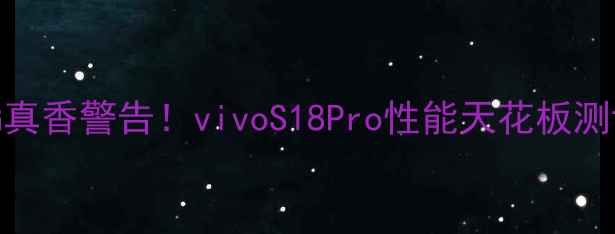 32G真香警告vivoS18Pro性能天花板测评