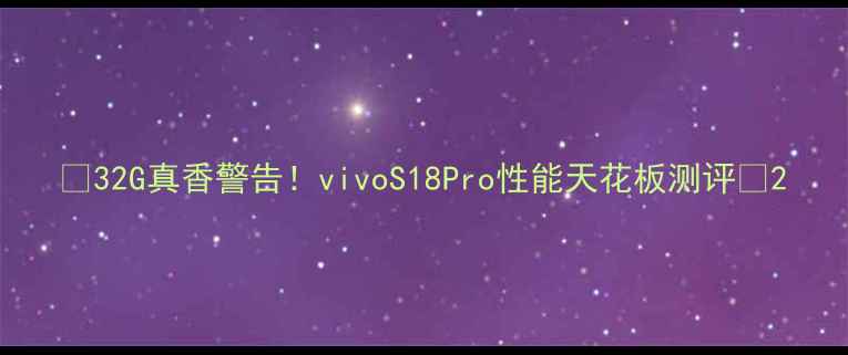 图片 📱32G真香警告！vivoS18Pro性能天花板测评🔥2