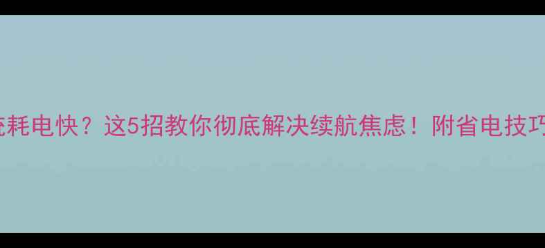 图片 📱360系统耗电快？这5招教你彻底解决续航焦虑！附省电技巧大公开🔋
