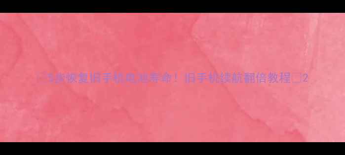 5步恢复旧手机电池寿命旧手机续航翻倍教程