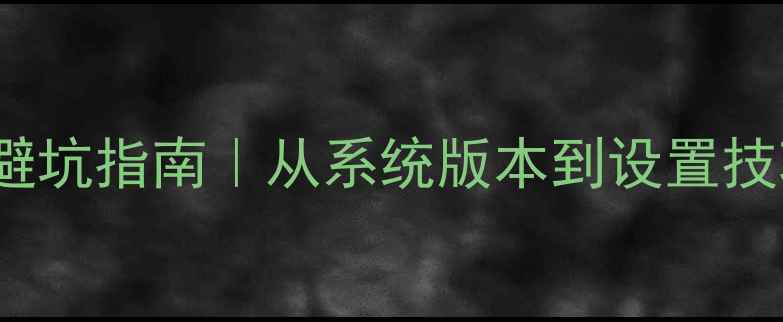 Android系统最新避坑指南从系统版本到设置技巧全附实测对比