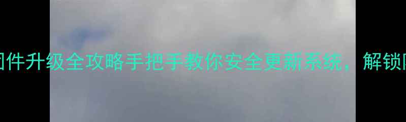 Bong3HR固件升级全攻略手把手教你安全更新系统解锁隐藏功能