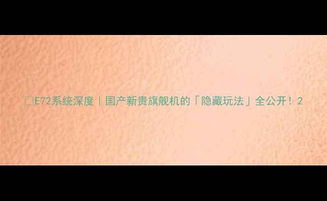 E72系统深度国产新贵旗舰机的隐藏玩法全公开