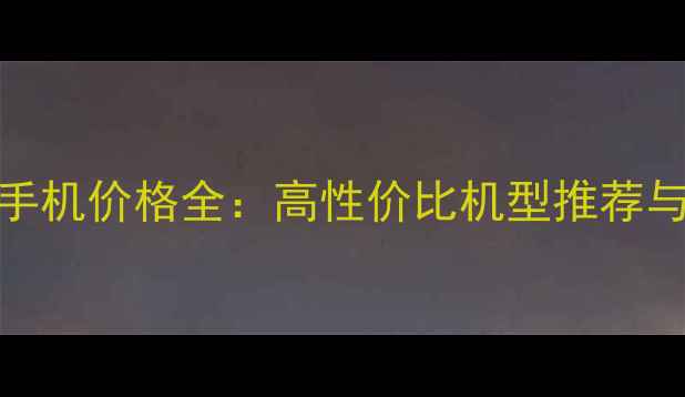 图片 📱Getek高科手机价格全：高性价比机型推荐与选购指南🔥1