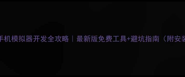 图片 📱Java手机模拟器开发全攻略｜最新版免费工具+避坑指南（附安装教程）