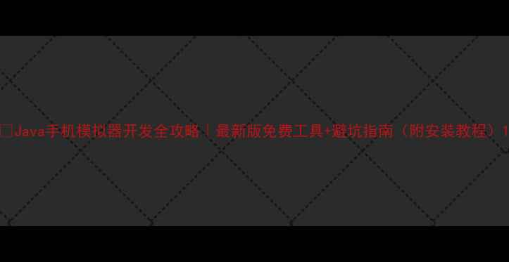 图片 📱Java手机模拟器开发全攻略｜最新版免费工具+避坑指南（附安装教程）1