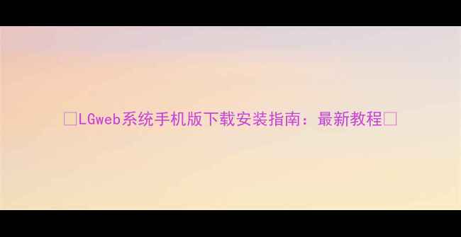 图片 📱LGweb系统手机版下载安装指南：最新教程🔥