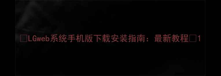 图片 📱LGweb系统手机版下载安装指南：最新教程🔥1