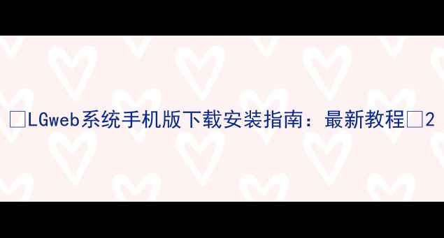 图片 📱LGweb系统手机版下载安装指南：最新教程🔥2