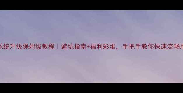 图片 📱ME525系统升级保姆级教程｜避坑指南+福利彩蛋，手把手教你快速流畅用新系统1