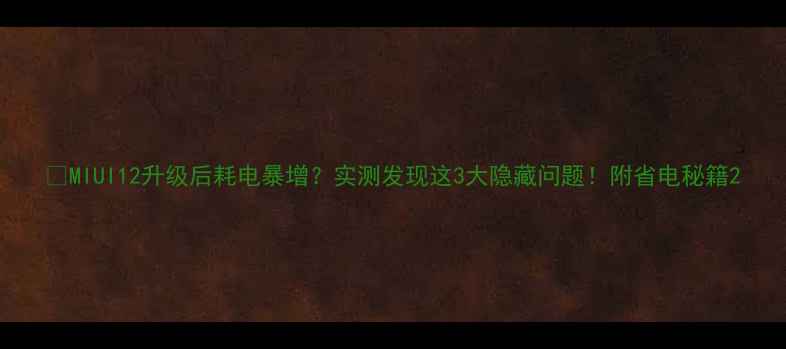 图片 📱MIUI12升级后耗电暴增？实测发现这3大隐藏问题！附省电秘籍2