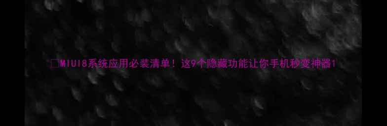MIUI8系统应用必装清单这9个隐藏功能让你手机秒变神器