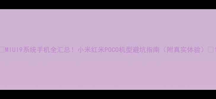 图片 📱MIUI9系统手机全汇总！小米红米POCO机型避坑指南（附真实体验）📱1