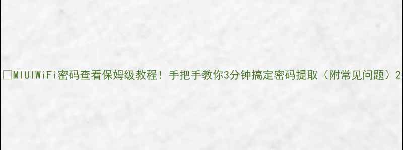 MIUIWiFi密码查看保姆级教程手把手教你3分钟搞定密码提取附常见问题