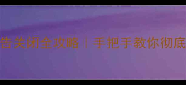 图片 📱MIUI系统广告关闭全攻略｜手把手教你彻底告别弹窗广告