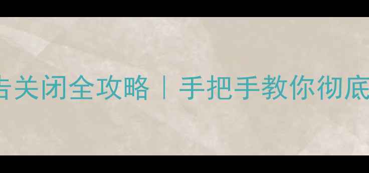 MIUI系统广告关闭全攻略手把手教你彻底告别弹窗广告