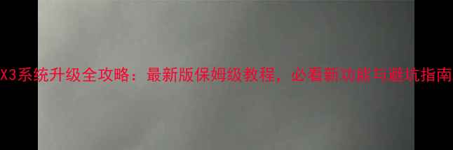 MX3系统升级全攻略最新版保姆级教程必看新功能与避坑指南