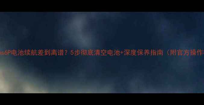 Nexus6P电池续航差到离谱5步彻底清空电池深度保养指南附官方操作视频