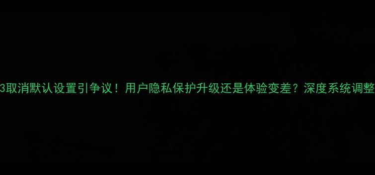 图片 📱OPPO13取消默认设置引争议！用户隐私保护升级还是体验变差？深度系统调整全攻略2