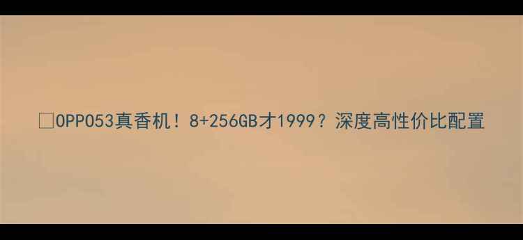 OPPO53真香机8256GB才1999深度高性价比配置