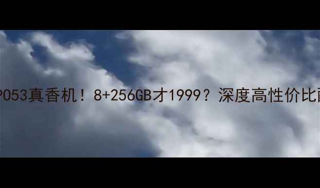 图片 📱OPPO53真香机！8+256GB才1999？深度高性价比配置1