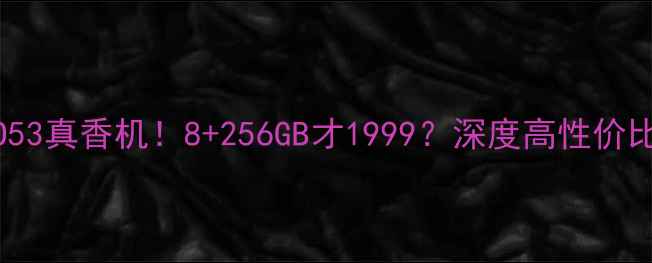 图片 📱OPPO53真香机！8+256GB才1999？深度高性价比配置2
