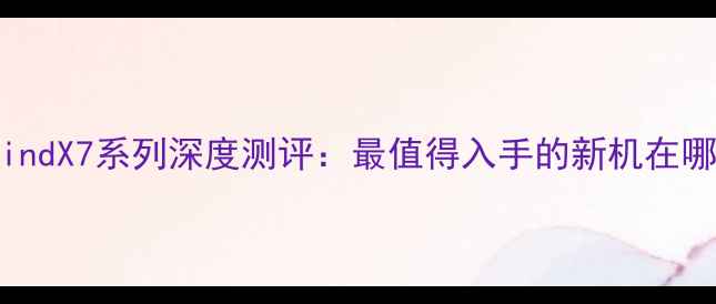 图片 📱OPPOFindX7系列深度测评：最值得入手的新机在哪里？💥2