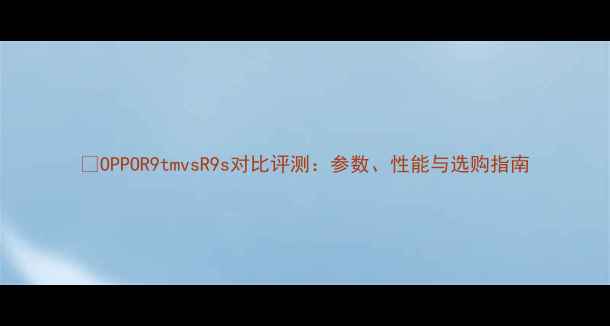 OPPOR9tmvsR9s对比评测参数性能与选购指南