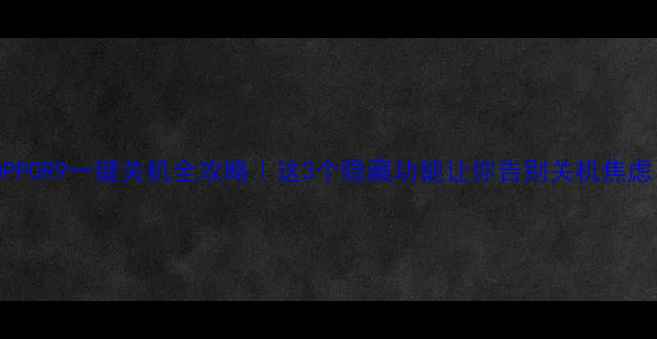 图片 📱OPPOR9一键关机全攻略｜这3个隐藏功能让你告别关机焦虑！1