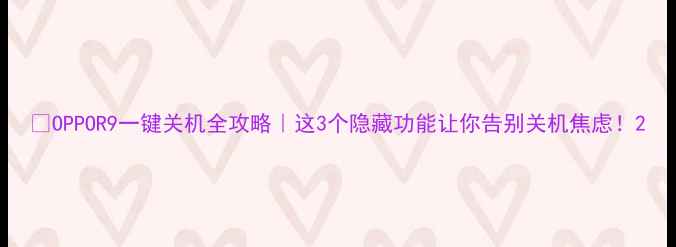 图片 📱OPPOR9一键关机全攻略｜这3个隐藏功能让你告别关机焦虑！2