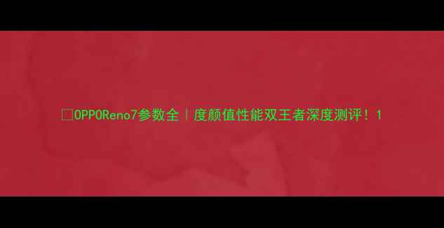 OPPOReno7参数全度颜值性能双王者深度测评
