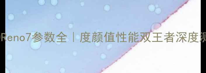 图片 📱OPPOReno7参数全｜度颜值性能双王者深度测评！2