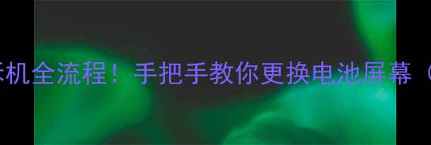 图片 📱OPPOUlike3拆机全流程！手把手教你更换电池屏幕（附工具清单）1