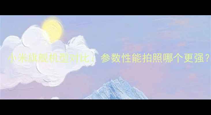 OPPO努比亚小米旗舰机型对比参数性能拍照哪个更强真实体验测评