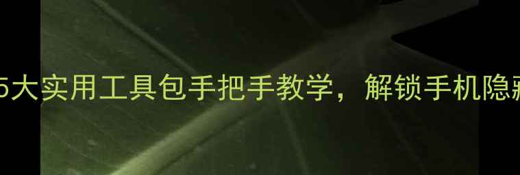 OPPO必备神器5大实用工具包手把手教学解锁手机隐藏功能附教程