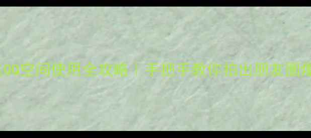 图片 📱OPPO手机QQ空间使用全攻略｜手把手教你拍出朋友圈爆款动态！1