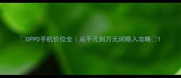 图片 📱OPPO手机价位全｜从千元到万元闭眼入攻略✨1
