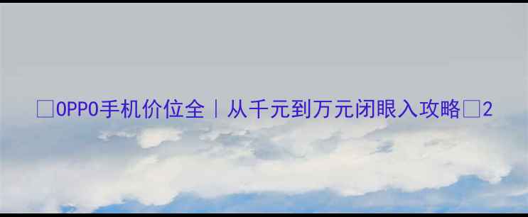 图片 📱OPPO手机价位全｜从千元到万元闭眼入攻略✨2