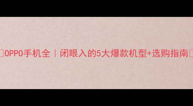图片 📱OPPO手机全｜闭眼入的5大爆款机型+选购指南🎁