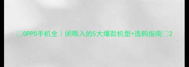 图片 📱OPPO手机全｜闭眼入的5大爆款机型+选购指南🎁2